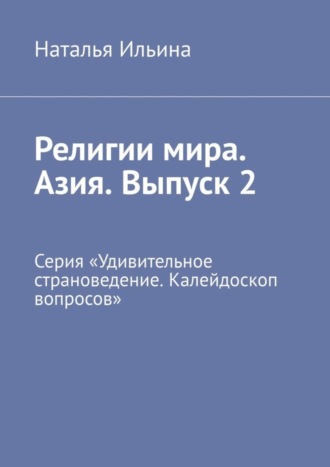 Наталья Ильина, Религии мира. Азия. Выпуск 2. Серия «Удивительное страноведение. Калейдоскоп вопросов»
